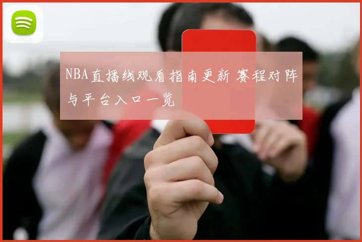 NBA直播线观看指南更新 赛程对阵与平台入口一览