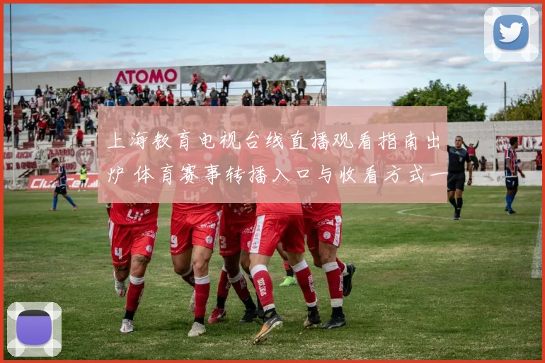 上海教育电视台线直播观看指南出炉 体育赛事转播入口与收看方式一览