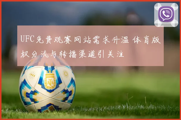 UFC免费观赛网站需求升温 体育版权分流与转播渠道引关注
