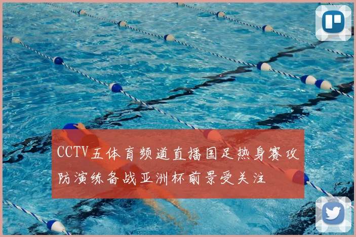 CCTV五体育频道直播国足热身赛攻防演练备战亚洲杯前景受关注
