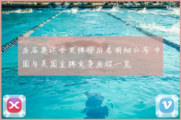 历届奥运会奖牌榜排名明细公布 中国与美国金牌竞争历程一览