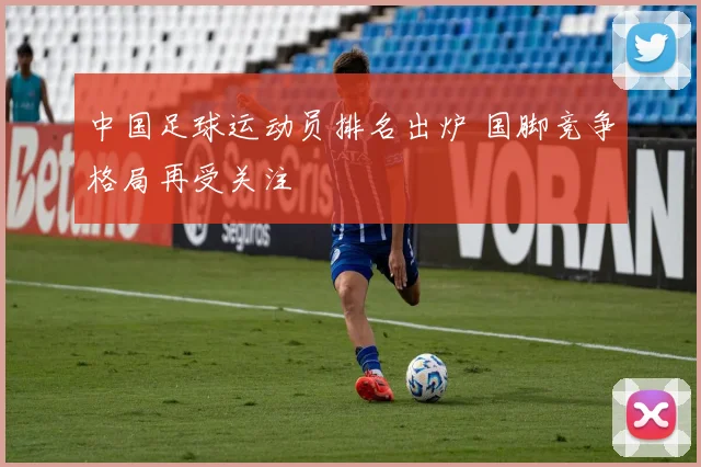 中国足球运动员排名出炉 国脚竞争格局再受关注