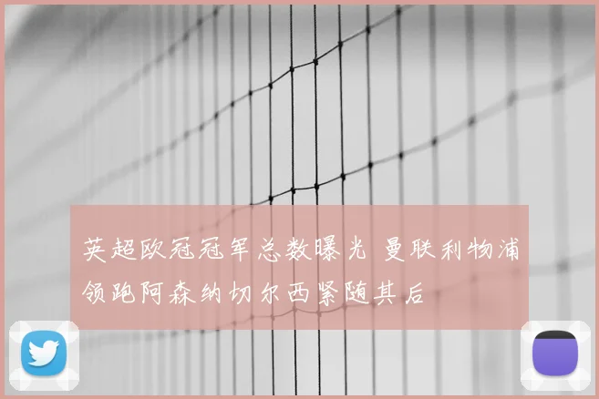英超欧冠冠军总数曝光 曼联利物浦领跑阿森纳切尔西紧随其后