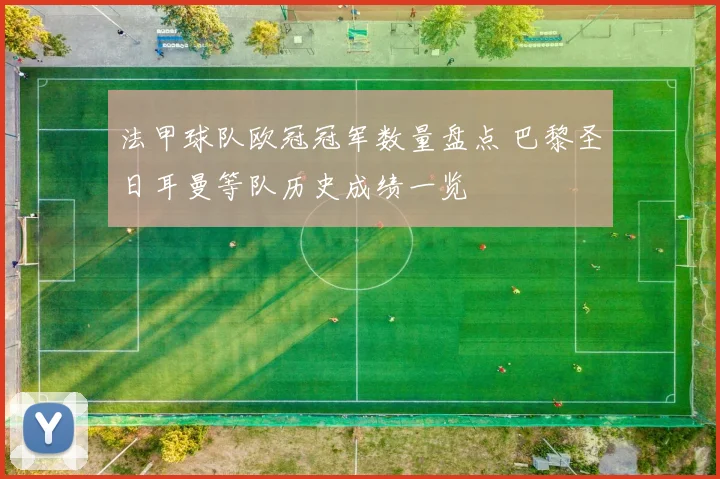 法甲球队欧冠冠军数量盘点 巴黎圣日耳曼等队历史成绩一览