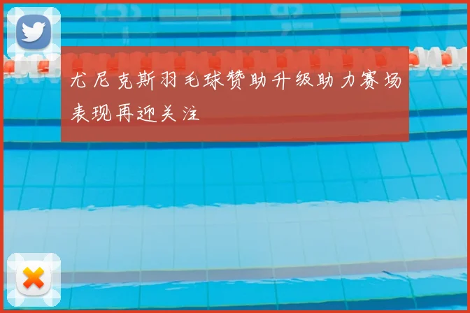 尤尼克斯羽毛球赞助升级助力赛场表现再迎关注