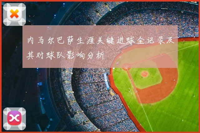 内马尔巴萨生涯关键进球全记录及其对球队影响分析