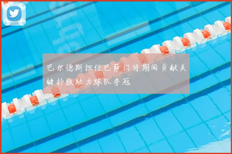 巴尔德斯担任巴萨门将期间贡献关键扑救助力球队夺冠