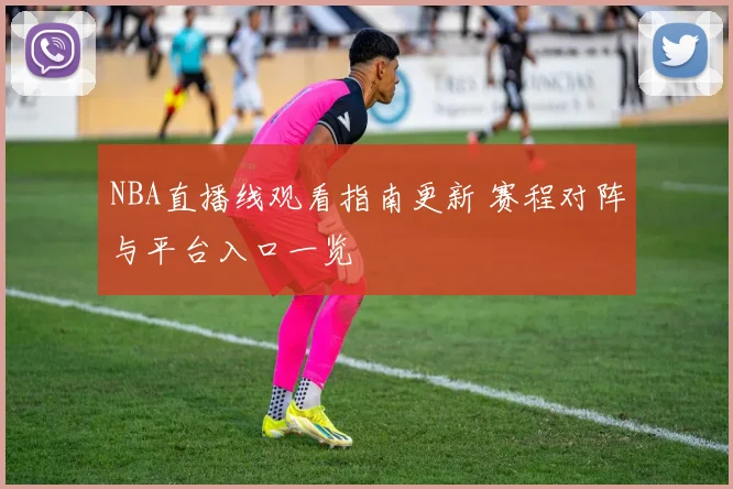 NBA直播线观看指南更新 赛程对阵与平台入口一览