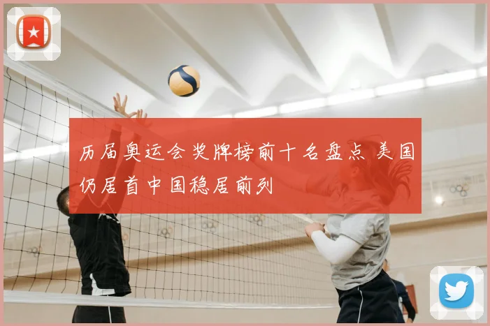 历届奥运会奖牌榜前十名盘点 美国仍居首中国稳居前列