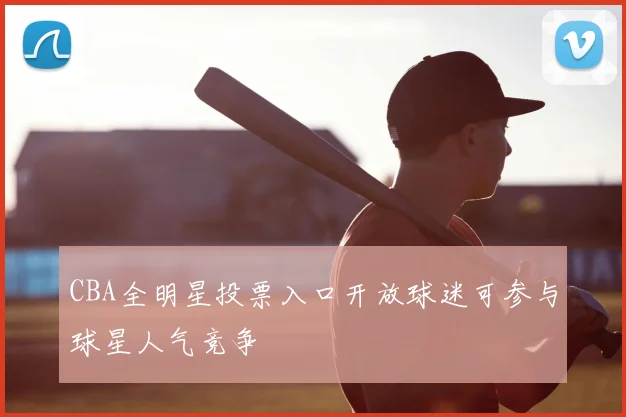 CBA全明星投票入口开放球迷可参与球星人气竞争