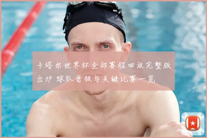 卡塔尔世界杯全部赛程回放完整版出炉 球队晋级与关键比赛一览