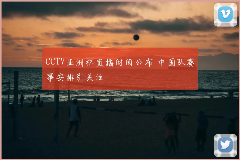 CCTV亚洲杯直播时间公布 中国队赛事安排引关注