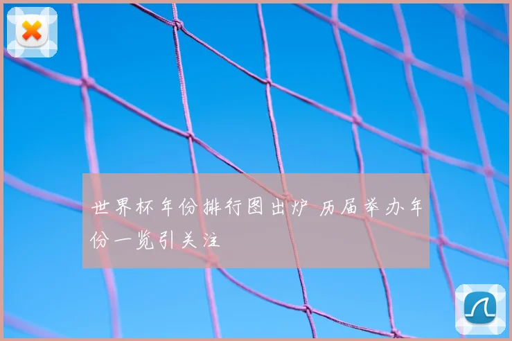 世界杯年份排行图出炉 历届举办年份一览引关注