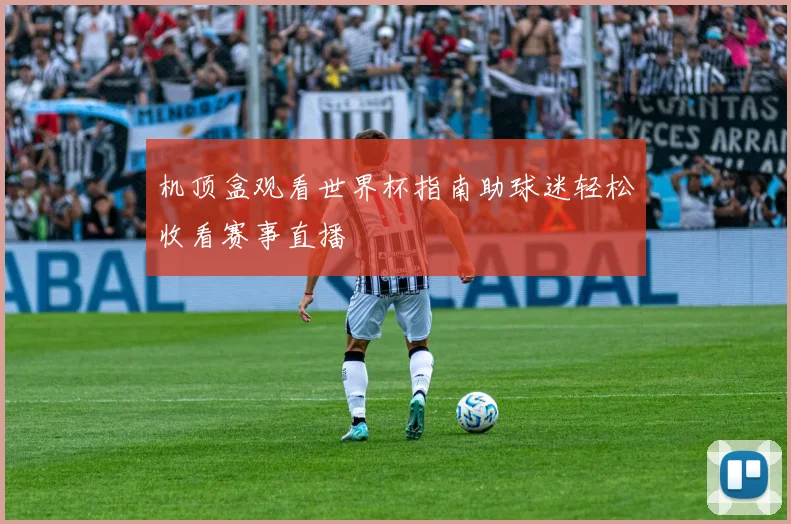 机顶盒观看世界杯指南助球迷轻松收看赛事直播