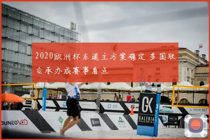2020欧洲杯东道主方案确定 多国联合承办成赛事看点