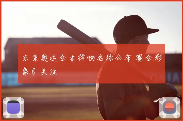 东京奥运会吉祥物名称公布 赛会形象引关注