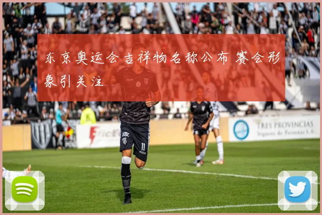 东京奥运会吉祥物名称公布 赛会形象引关注