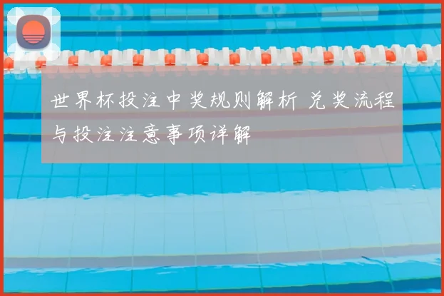 世界杯投注中奖规则解析 兑奖流程与投注注意事项详解