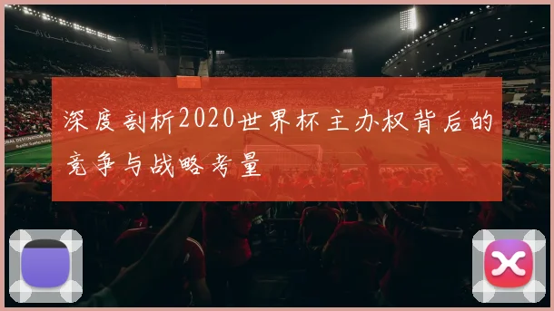 深度剖析2020世界杯主办权背后的竞争与战略考量